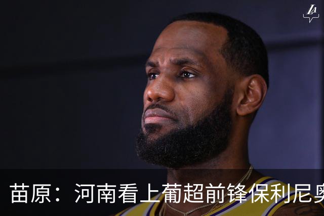 苗原：河南看上葡超前锋保利尼奥·博亚，姆布拉的位置
