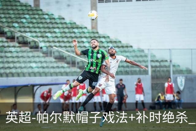 英超-帕尔默帽子戏法+补时绝杀 切尔西4-3曼联