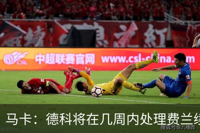 马卡：德科将在几周内处理费兰续约事宜，球员目前专注于世界杯